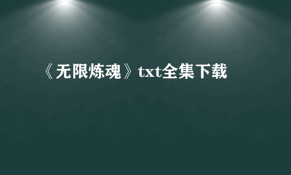 《无限炼魂》txt全集下载