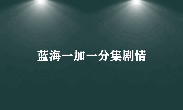 蓝海一加一分集剧情