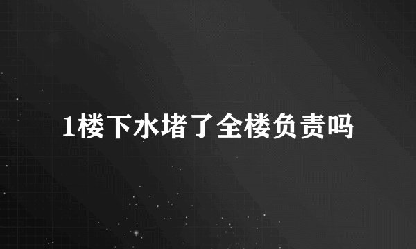 1楼下水堵了全楼负责吗