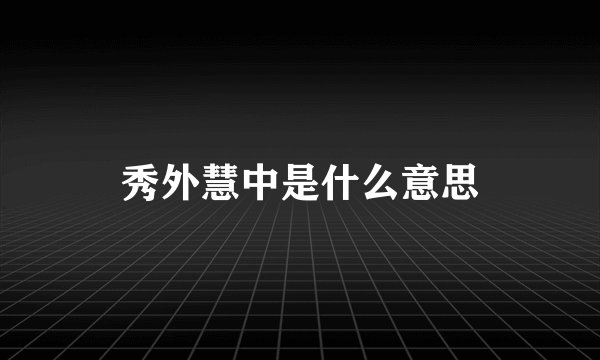 秀外慧中是什么意思