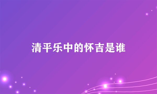清平乐中的怀吉是谁