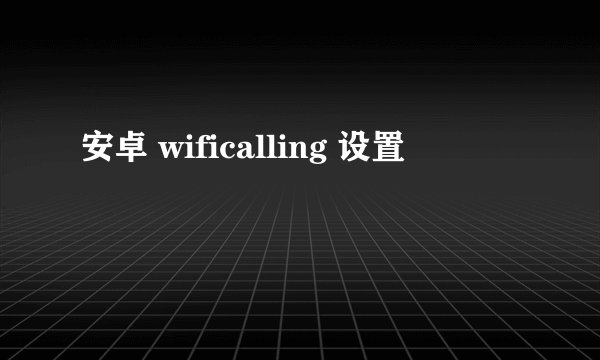 安卓 wificalling 设置