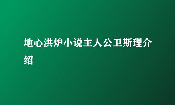 地心洪炉小说主人公卫斯理介绍