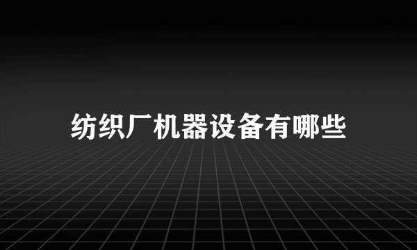 纺织厂机器设备有哪些