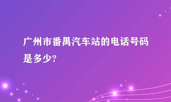 广州市番禺汽车站的电话号码是多少?