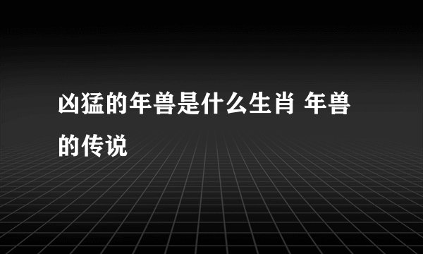 凶猛的年兽是什么生肖 年兽的传说