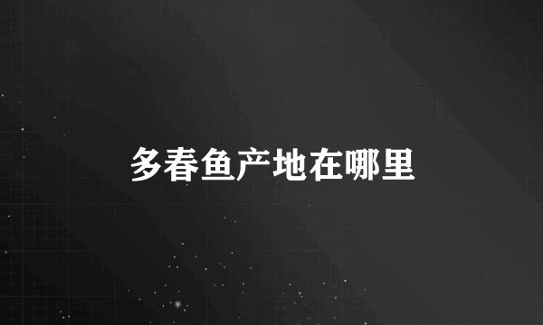 多春鱼产地在哪里