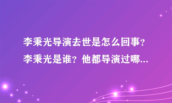 李秉光导演去世是怎么回事？李秉光是谁？他都导演过哪些影视作品