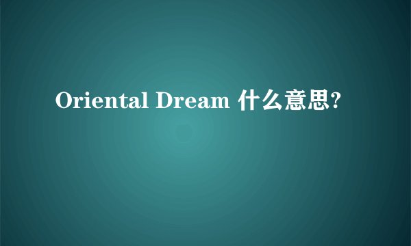 Oriental Dream 什么意思?