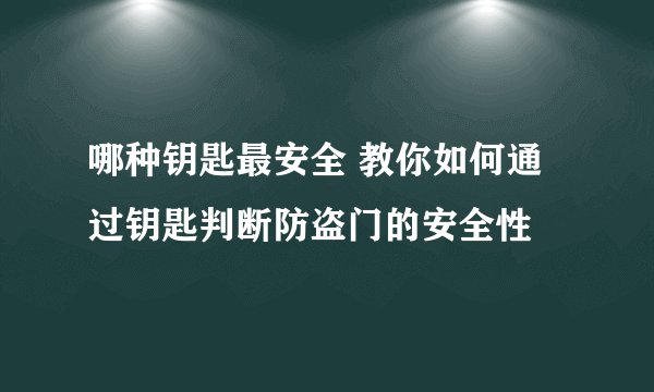 哪种钥匙最安全 教你如何通过钥匙判断防盗门的安全性