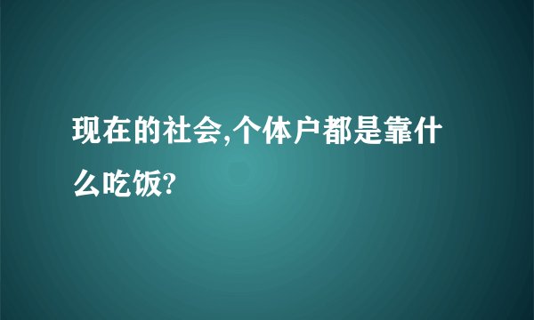现在的社会,个体户都是靠什么吃饭?