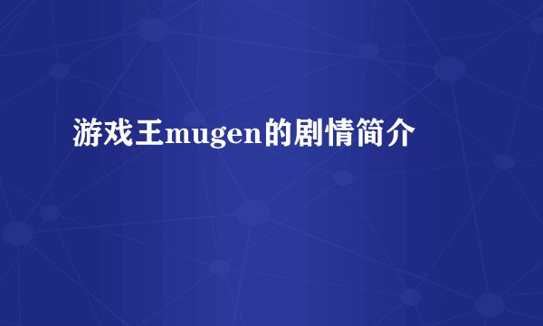 游戏王mugen的剧情简介