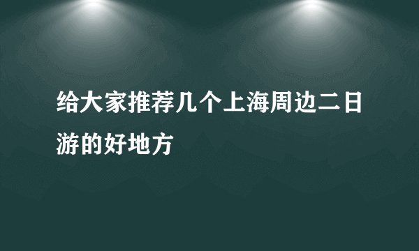 给大家推荐几个上海周边二日游的好地方