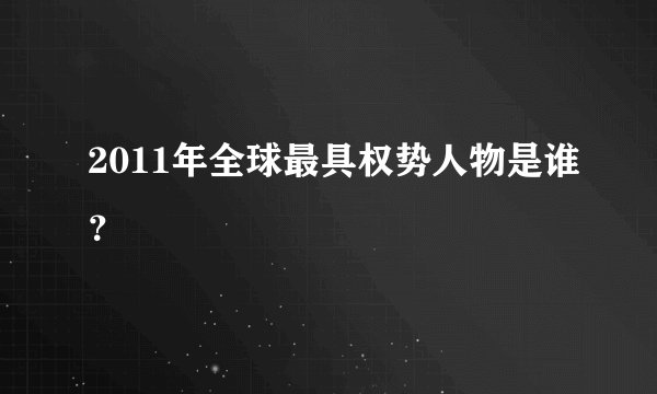 2011年全球最具权势人物是谁？
