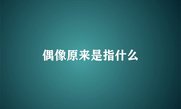 偶像原来是指什么