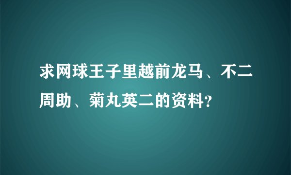 求网球王子里越前龙马、不二周助、菊丸英二的资料？