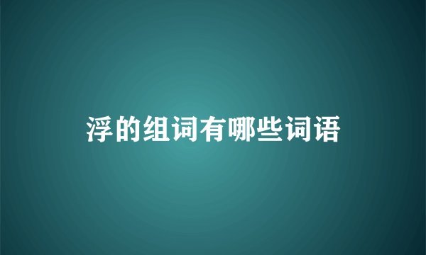 浮的组词有哪些词语