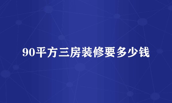 90平方三房装修要多少钱