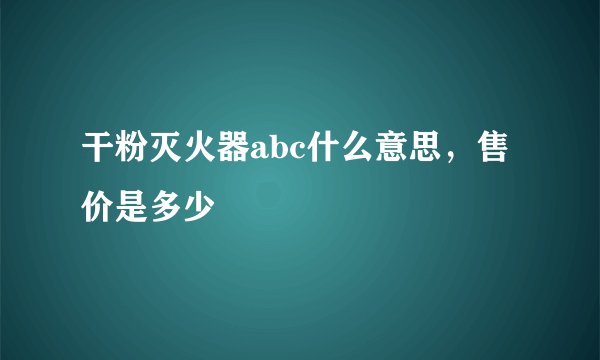 干粉灭火器abc什么意思，售价是多少