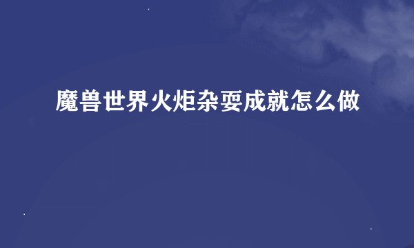 魔兽世界火炬杂耍成就怎么做