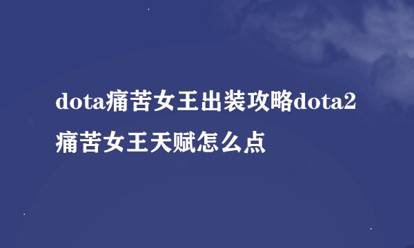 dota痛苦女王出装攻略dota2痛苦女王天赋怎么点