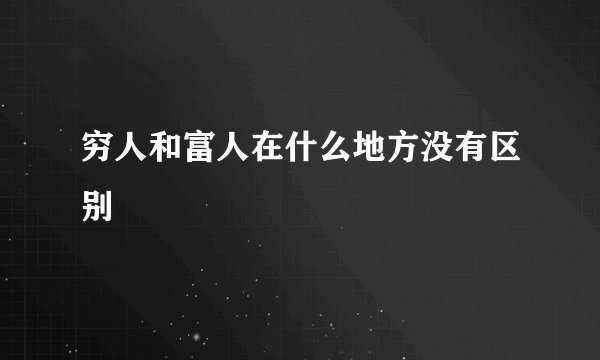 穷人和富人在什么地方没有区别