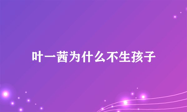 叶一茜为什么不生孩子