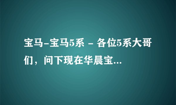 宝马-宝马5系 - 各位5系大哥们，问下现在华晨宝马5系还是用70#沥青阻尼片吗