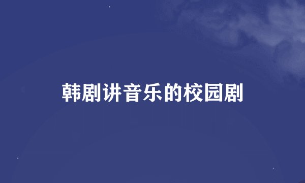韩剧讲音乐的校园剧