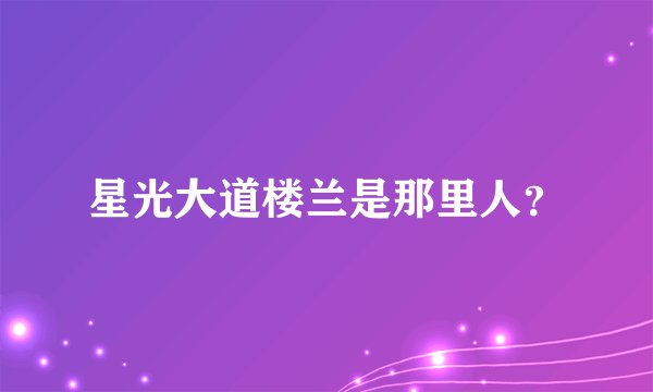 星光大道楼兰是那里人？