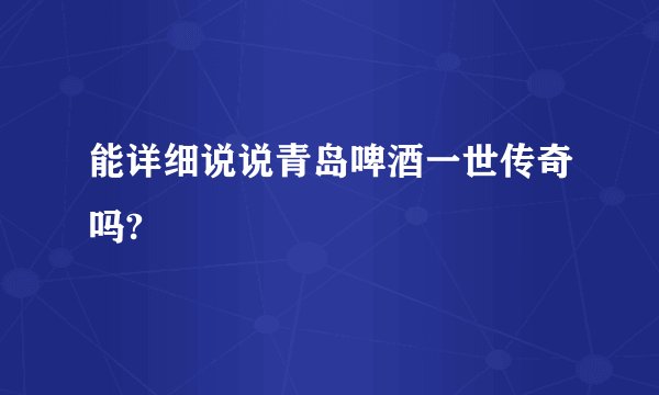 能详细说说青岛啤酒一世传奇吗?