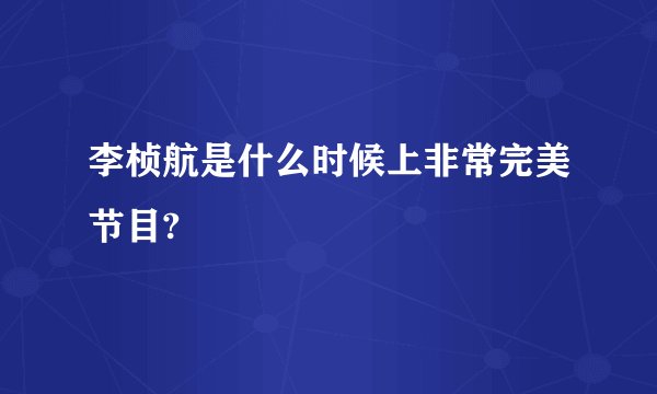 李桢航是什么时候上非常完美节目?