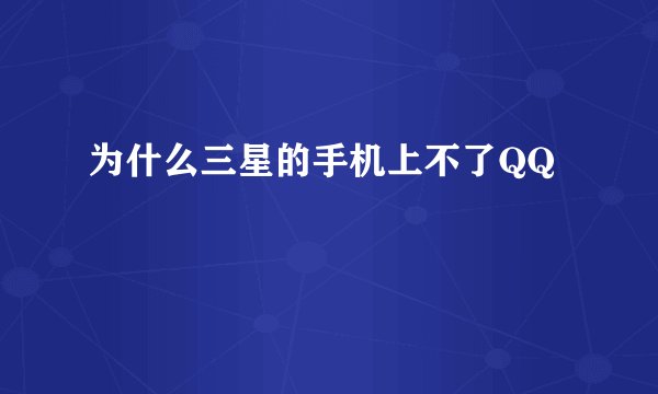 为什么三星的手机上不了QQ