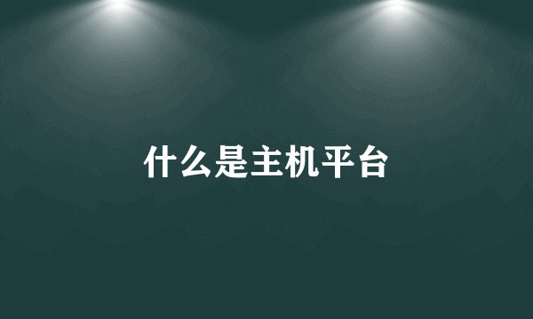 什么是主机平台