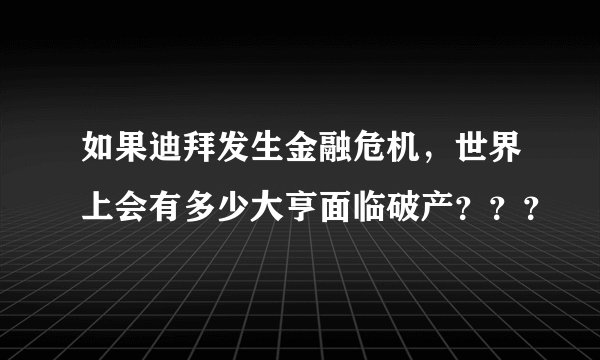 如果迪拜发生金融危机，世界上会有多少大亨面临破产？？？
