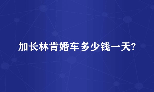 加长林肯婚车多少钱一天?