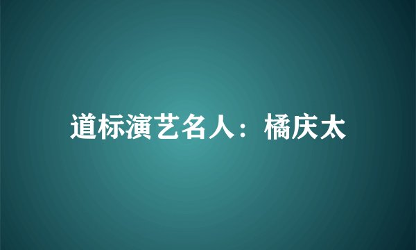 道标演艺名人：橘庆太
