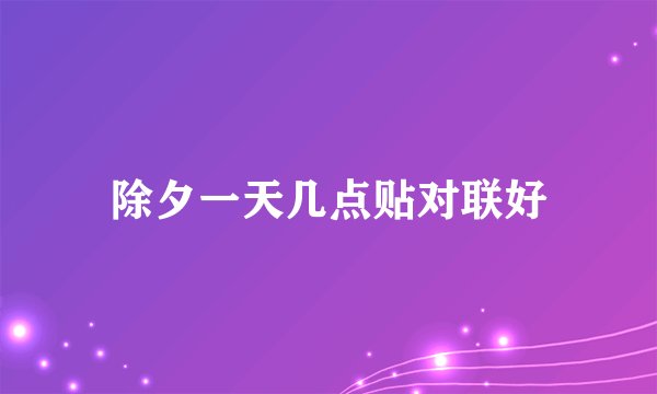 除夕一天几点贴对联好