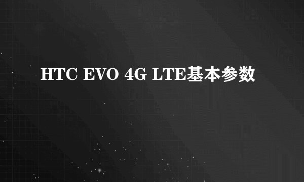 HTC EVO 4G LTE基本参数