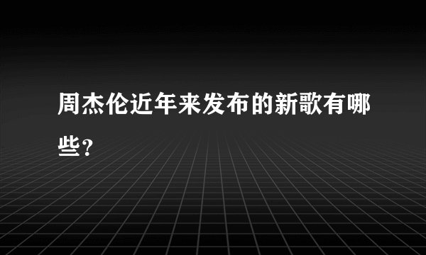 周杰伦近年来发布的新歌有哪些？