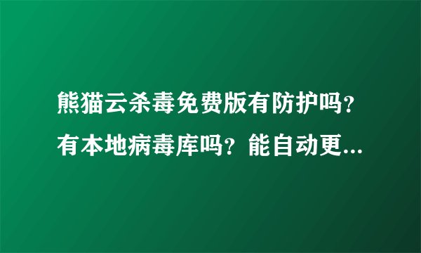 熊猫云杀毒免费版有防护吗？有本地病毒库吗？能自动更新程序版本吗？从1.5.1升到1.5.2