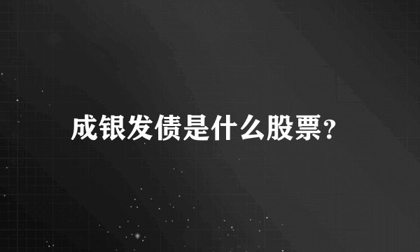 成银发债是什么股票？