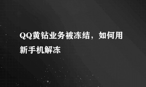 QQ黄钻业务被冻结，如何用新手机解冻