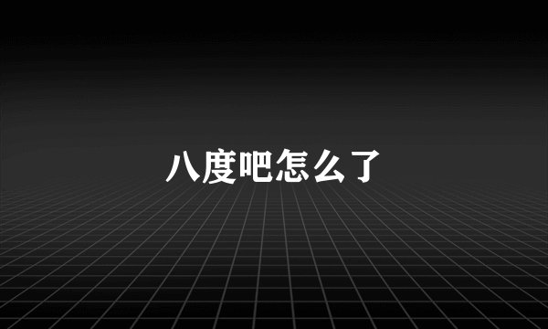 八度吧怎么了