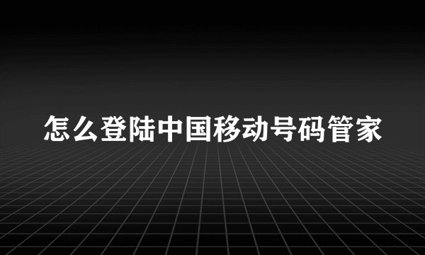 怎么登陆中国移动号码管家
