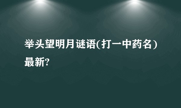 举头望明月谜语(打一中药名)最新?