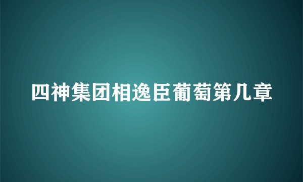 四神集团相逸臣葡萄第几章