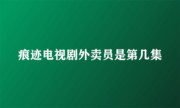 痕迹电视剧外卖员是第几集