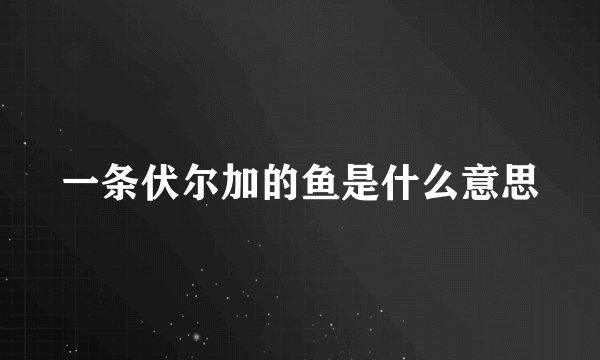 一条伏尔加的鱼是什么意思