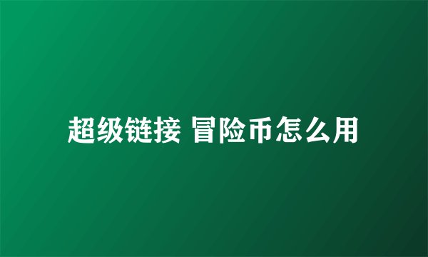 超级链接 冒险币怎么用